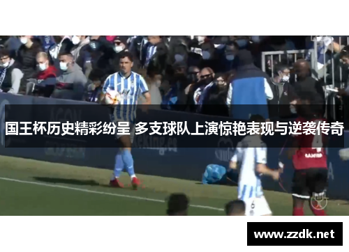 国王杯历史精彩纷呈 多支球队上演惊艳表现与逆袭传奇