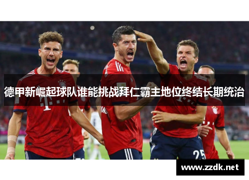 德甲新崛起球队谁能挑战拜仁霸主地位终结长期统治