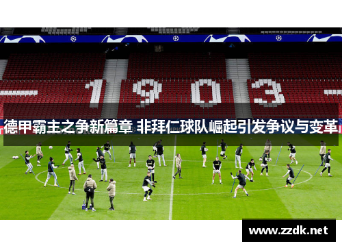 德甲霸主之争新篇章 非拜仁球队崛起引发争议与变革