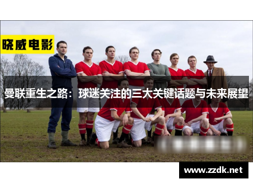 曼联重生之路：球迷关注的三大关键话题与未来展望