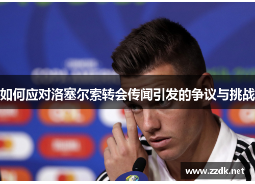 如何应对洛塞尔索转会传闻引发的争议与挑战