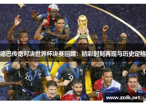 德巴传奇对决世界杯决赛回顾：精彩时刻再现与历史定格
