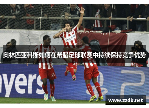 奥林匹亚科斯如何在希腊足球联赛中持续保持竞争优势
