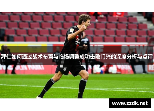 拜仁如何通过战术布置与临场调整成功击败门兴的深度分析与点评