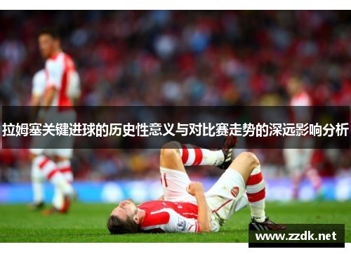 拉姆塞关键进球的历史性意义与对比赛走势的深远影响分析