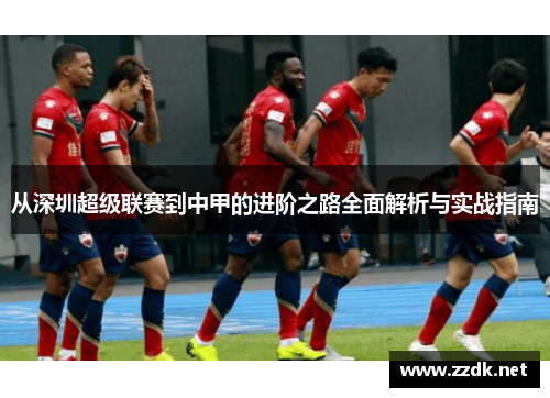 从深圳超级联赛到中甲的进阶之路全面解析与实战指南