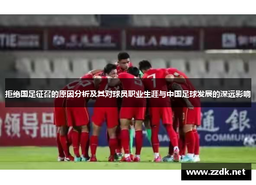 拒绝国足征召的原因分析及其对球员职业生涯与中国足球发展的深远影响