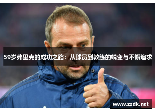 59岁弗里克的成功之路：从球员到教练的蜕变与不懈追求