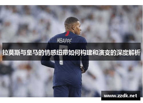 拉莫斯与皇马的情感纽带如何构建和演变的深度解析