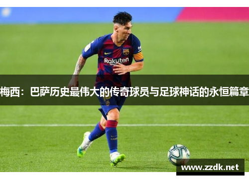 梅西：巴萨历史最伟大的传奇球员与足球神话的永恒篇章