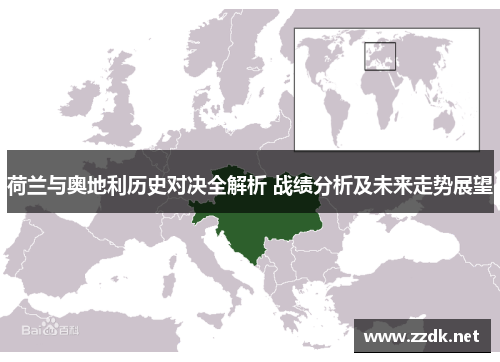 荷兰与奥地利历史对决全解析 战绩分析及未来走势展望 荷兰与奥地利历史对决全解析 战绩分析及未来走势展望