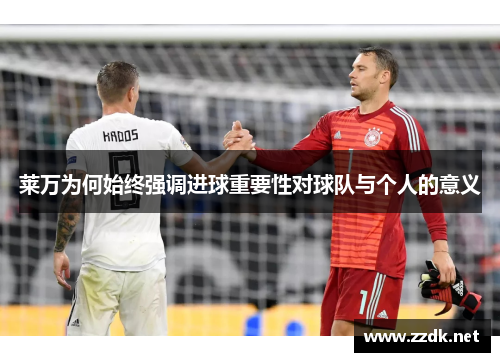 莱万为何始终强调进球重要性对球队与个人的意义 莱万为何始终强调进球重要性对球队与个人的意义