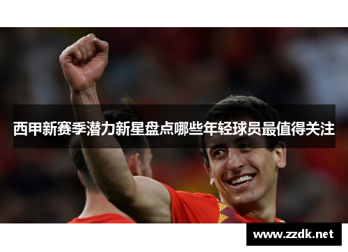 西甲新赛季潜力新星盘点哪些年轻球员最值得关注