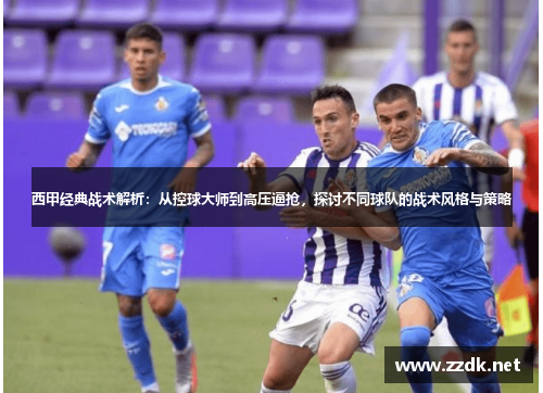 西甲经典战术解析:从控球大师到高压逼抢,探讨不同球队的战术风格与策略 西甲经典战术解析:从控球大师到高压逼抢,探讨不同球队的战术风格与策略