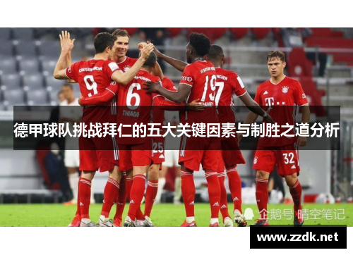 德甲球队挑战拜仁的五大关键因素与制胜之道分析 德甲球队挑战拜仁的五大关键因素与制胜之道分析