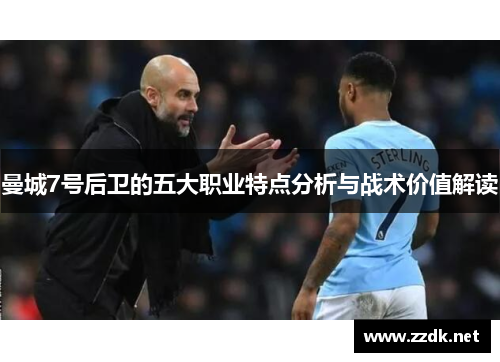 曼城7号后卫的五大职业特点分析与战术价值解读