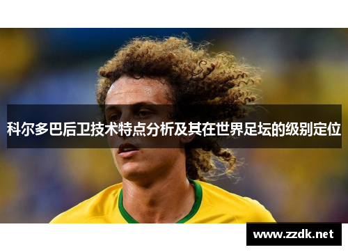 科尔多巴后卫技术特点分析及其在世界足坛的级别定位