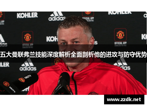 五大曼联弗兰技能深度解析全面剖析他的进攻与防守优势 五大曼联弗兰技能深度解析全面剖析他的进攻与防守优势