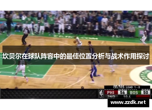 坎贝尔在球队阵容中的最佳位置分析与战术作用探讨