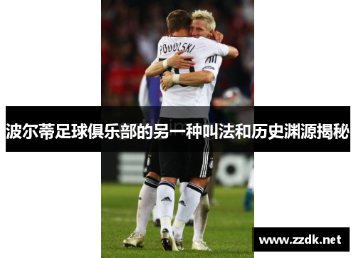 波尔蒂足球俱乐部的另一种叫法和历史渊源揭秘 波尔蒂足球俱乐部的另一种叫法和历史渊源揭秘