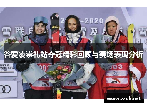 谷爱凌崇礼站夺冠精彩回顾与赛场表现分析