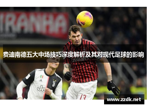 费迪南德五大中场技巧深度解析及其对现代足球的影响 费迪南德五大中场技巧深度解析及其对现代足球的影响
