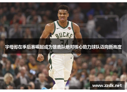 字母哥在季后赛崛起成为雄鹿队绝对核心助力球队迈向新高度