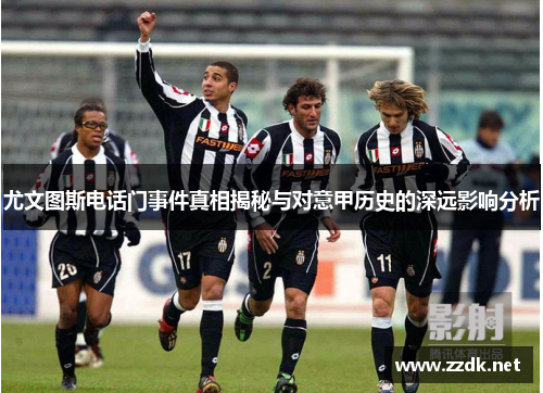 尤文图斯电话门事件真相揭秘与对意甲历史的深远影响分析