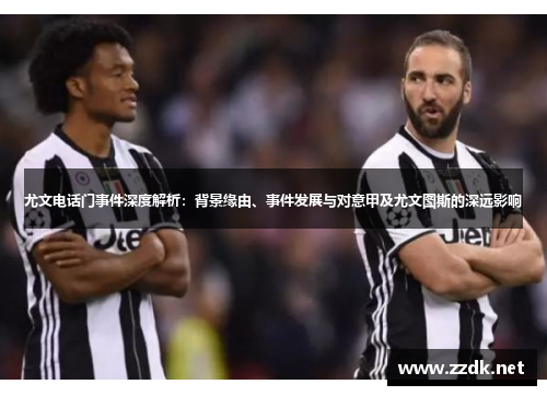尤文电话门事件深度解析：背景缘由、事件发展与对意甲及尤文图斯的深远影响